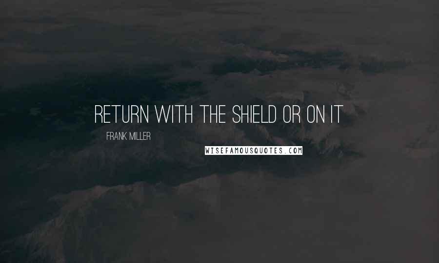 Frank Miller Quotes: Return with the shield or on it