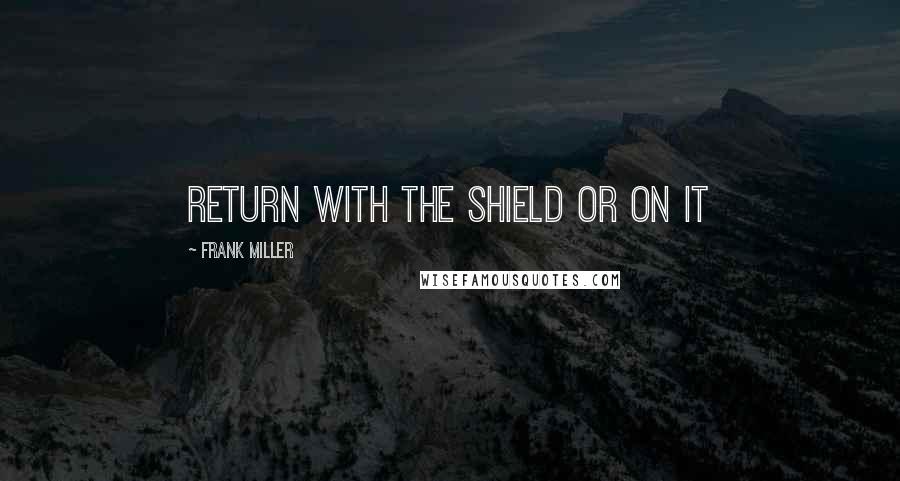 Frank Miller Quotes: Return with the shield or on it