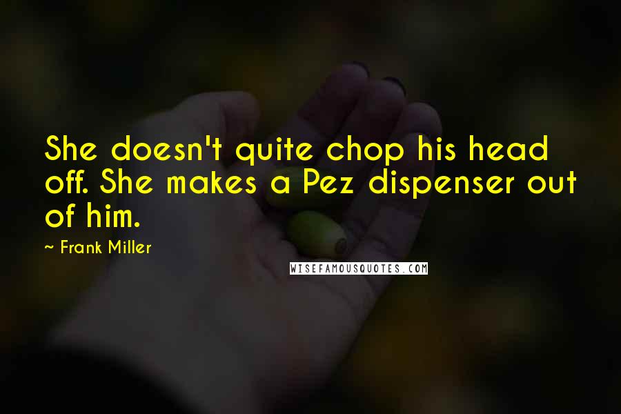 Frank Miller Quotes: She doesn't quite chop his head off. She makes a Pez dispenser out of him.