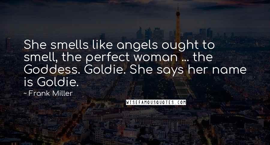 Frank Miller Quotes: She smells like angels ought to smell, the perfect woman ... the Goddess. Goldie. She says her name is Goldie.