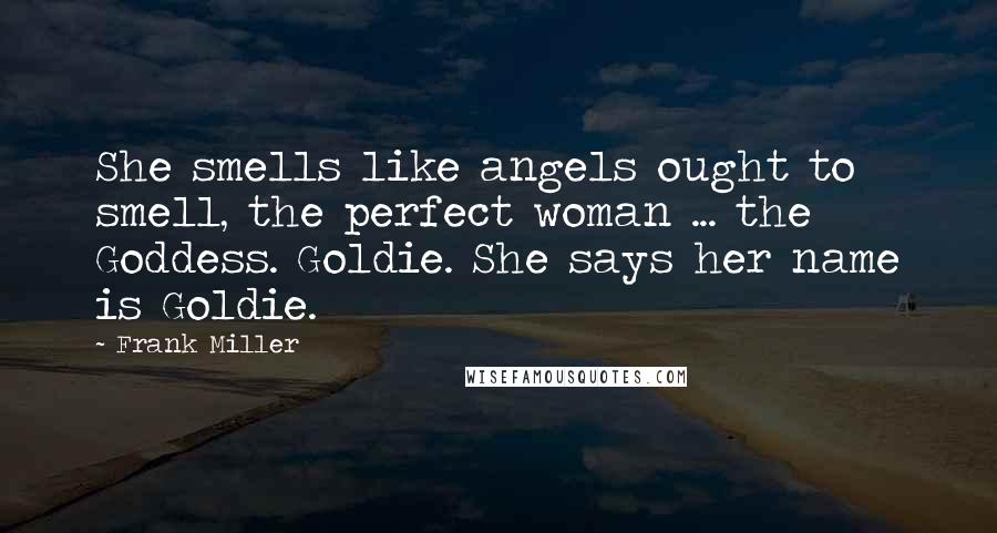 Frank Miller Quotes: She smells like angels ought to smell, the perfect woman ... the Goddess. Goldie. She says her name is Goldie.