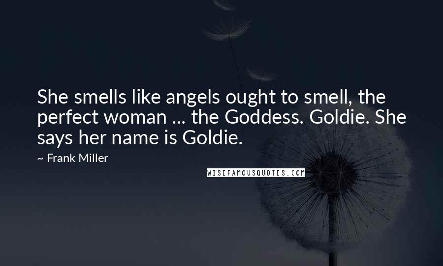 Frank Miller Quotes: She smells like angels ought to smell, the perfect woman ... the Goddess. Goldie. She says her name is Goldie.