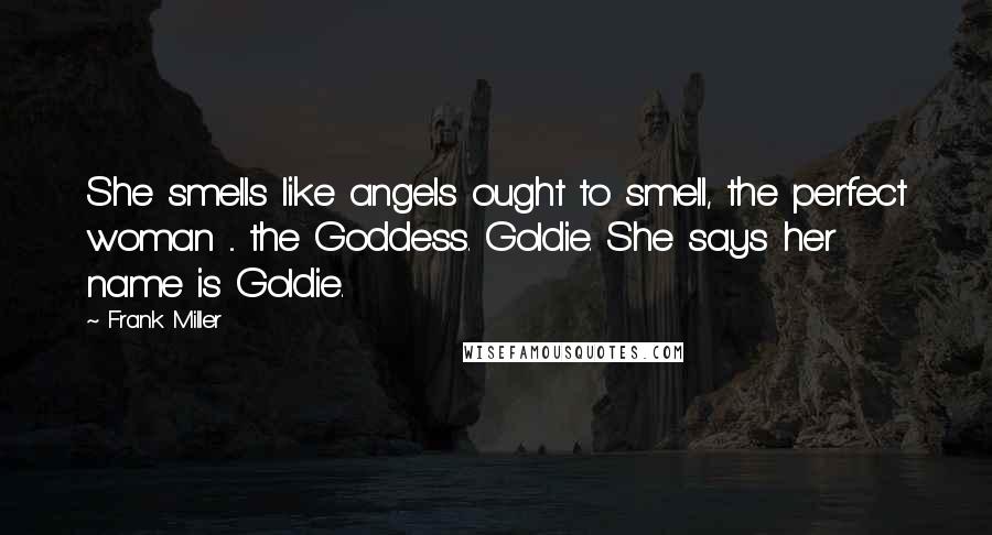 Frank Miller Quotes: She smells like angels ought to smell, the perfect woman ... the Goddess. Goldie. She says her name is Goldie.