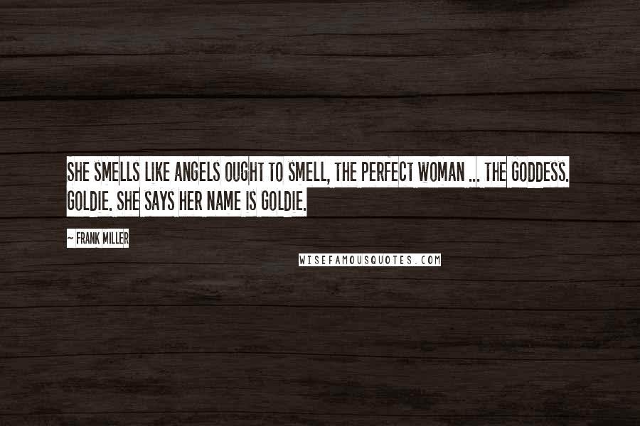 Frank Miller Quotes: She smells like angels ought to smell, the perfect woman ... the Goddess. Goldie. She says her name is Goldie.