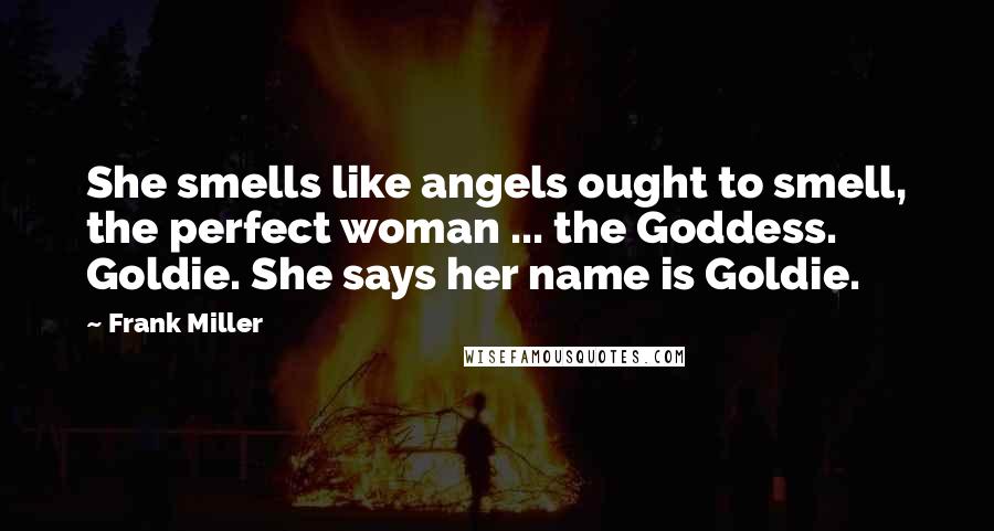 Frank Miller Quotes: She smells like angels ought to smell, the perfect woman ... the Goddess. Goldie. She says her name is Goldie.