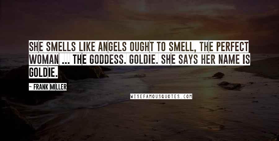 Frank Miller Quotes: She smells like angels ought to smell, the perfect woman ... the Goddess. Goldie. She says her name is Goldie.