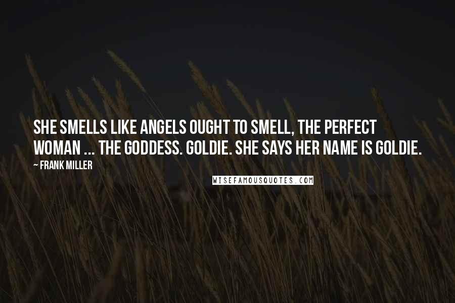 Frank Miller Quotes: She smells like angels ought to smell, the perfect woman ... the Goddess. Goldie. She says her name is Goldie.