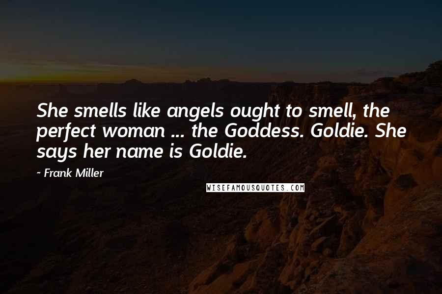 Frank Miller Quotes: She smells like angels ought to smell, the perfect woman ... the Goddess. Goldie. She says her name is Goldie.