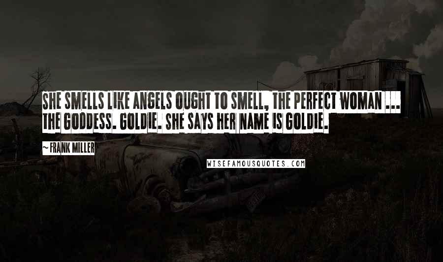 Frank Miller Quotes: She smells like angels ought to smell, the perfect woman ... the Goddess. Goldie. She says her name is Goldie.