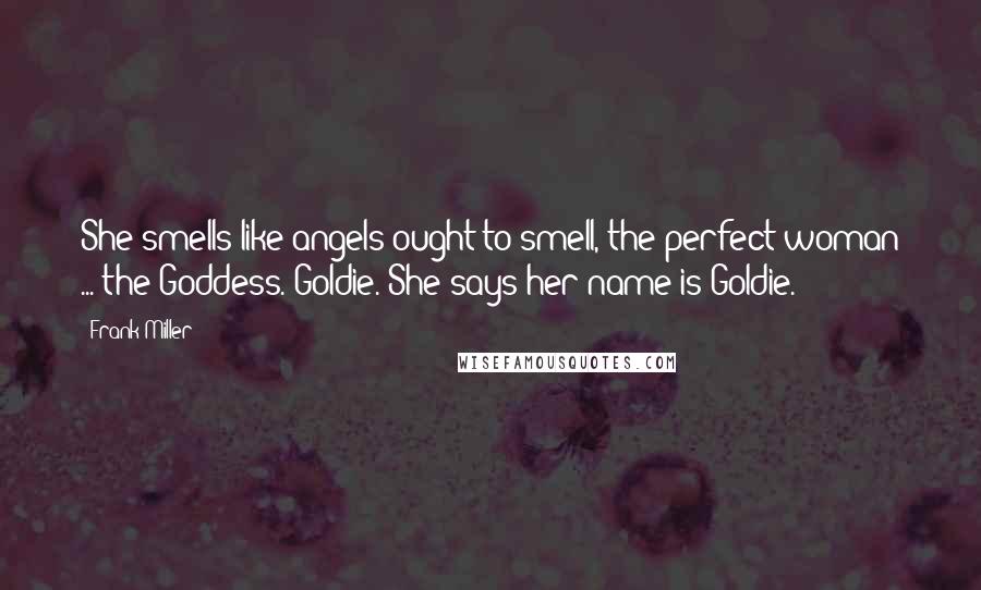 Frank Miller Quotes: She smells like angels ought to smell, the perfect woman ... the Goddess. Goldie. She says her name is Goldie.