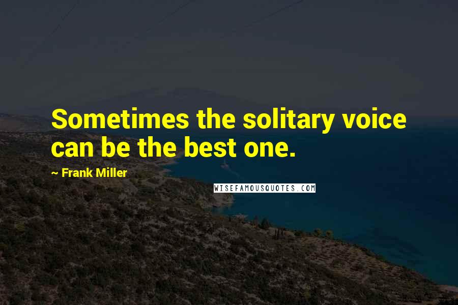 Frank Miller Quotes: Sometimes the solitary voice can be the best one.