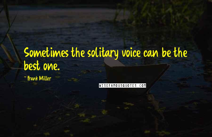 Frank Miller Quotes: Sometimes the solitary voice can be the best one.