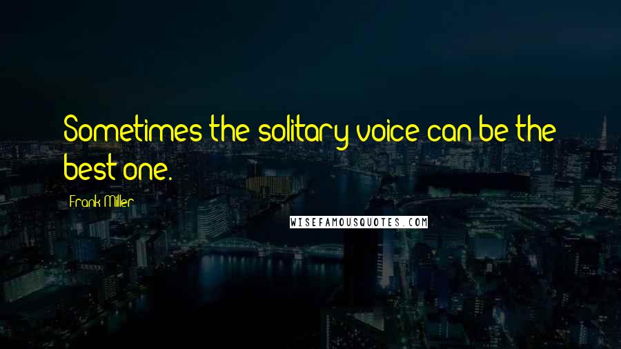 Frank Miller Quotes: Sometimes the solitary voice can be the best one.