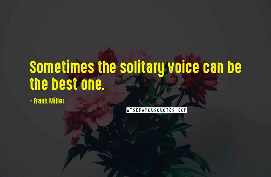 Frank Miller Quotes: Sometimes the solitary voice can be the best one.