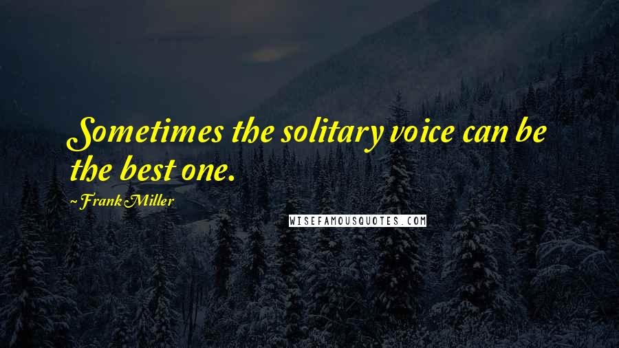 Frank Miller Quotes: Sometimes the solitary voice can be the best one.