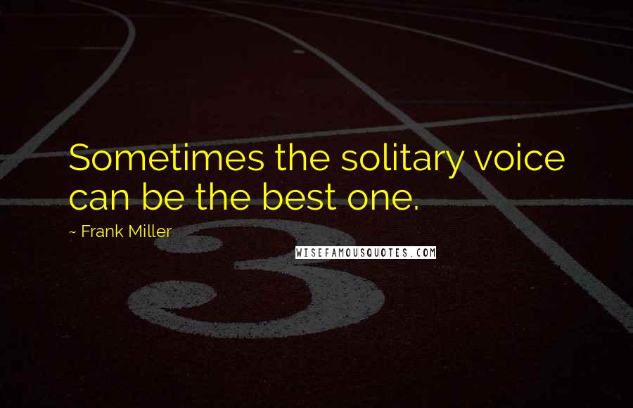 Frank Miller Quotes: Sometimes the solitary voice can be the best one.