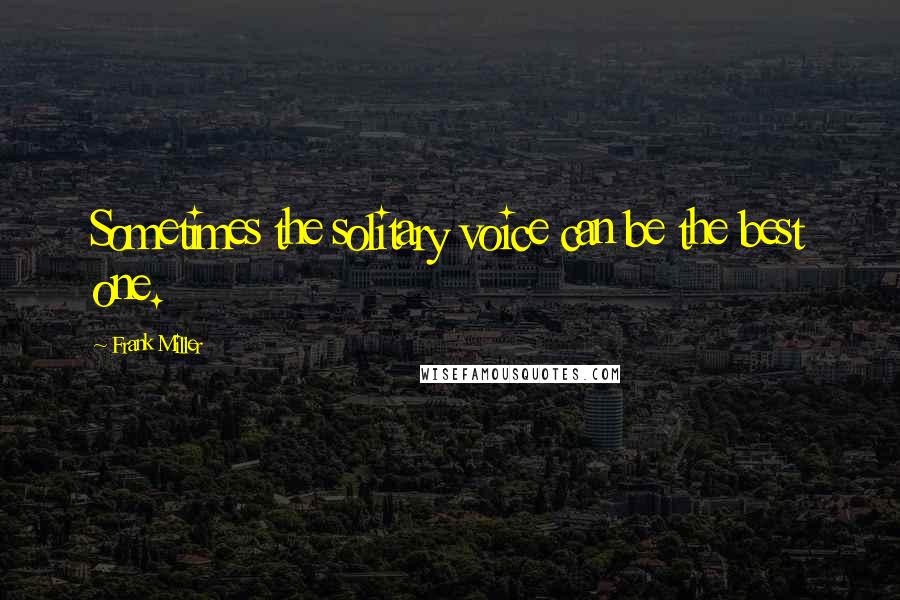 Frank Miller Quotes: Sometimes the solitary voice can be the best one.
