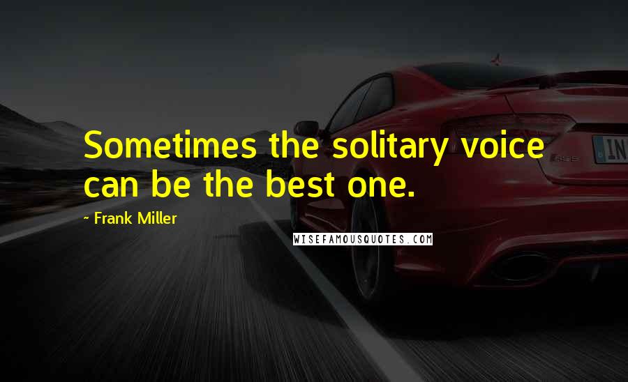 Frank Miller Quotes: Sometimes the solitary voice can be the best one.