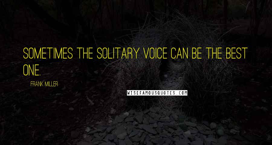 Frank Miller Quotes: Sometimes the solitary voice can be the best one.