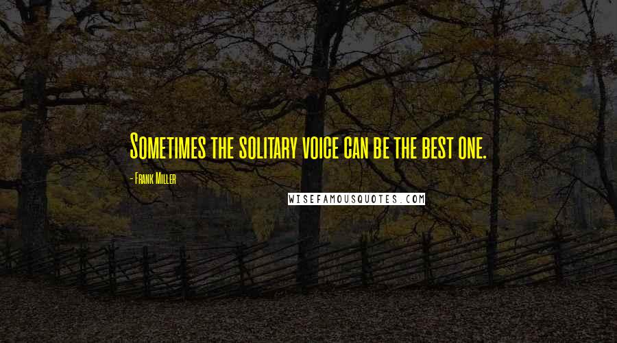 Frank Miller Quotes: Sometimes the solitary voice can be the best one.