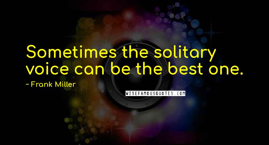 Frank Miller Quotes: Sometimes the solitary voice can be the best one.