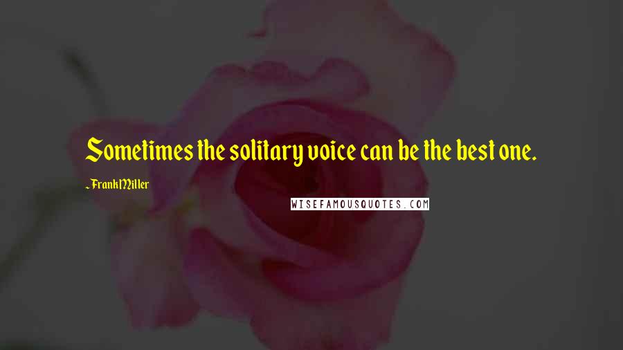 Frank Miller Quotes: Sometimes the solitary voice can be the best one.
