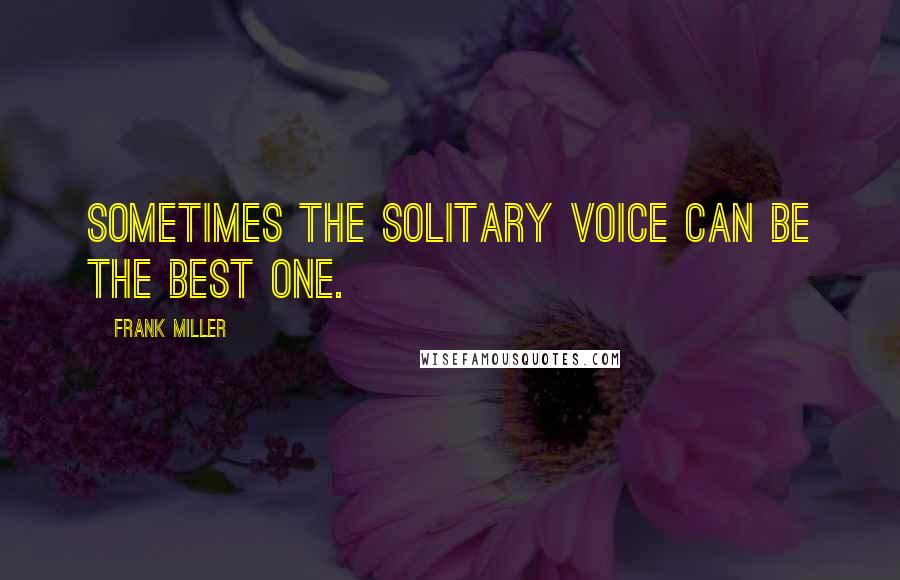 Frank Miller Quotes: Sometimes the solitary voice can be the best one.