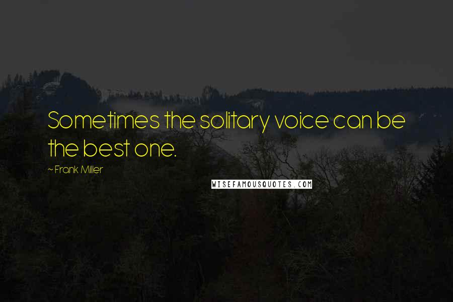Frank Miller Quotes: Sometimes the solitary voice can be the best one.