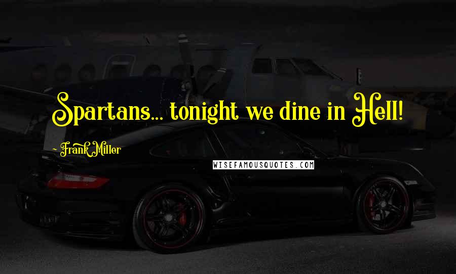 Frank Miller Quotes: Spartans... tonight we dine in Hell!
