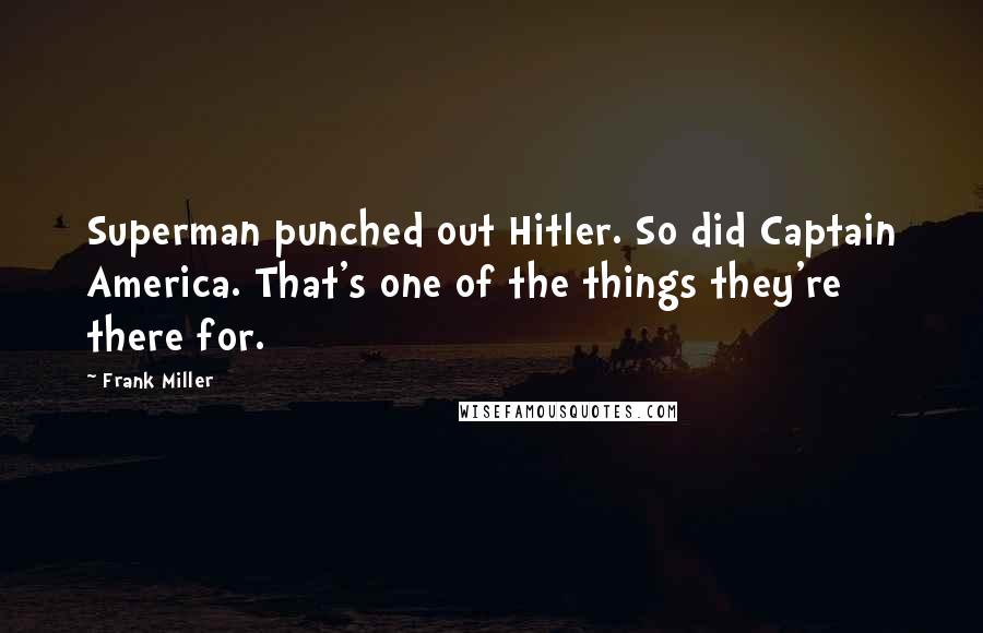 Frank Miller Quotes: Superman punched out Hitler. So did Captain America. That's one of the things they're there for.