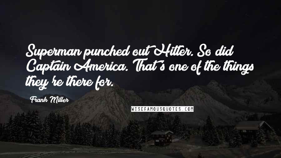 Frank Miller Quotes: Superman punched out Hitler. So did Captain America. That's one of the things they're there for.