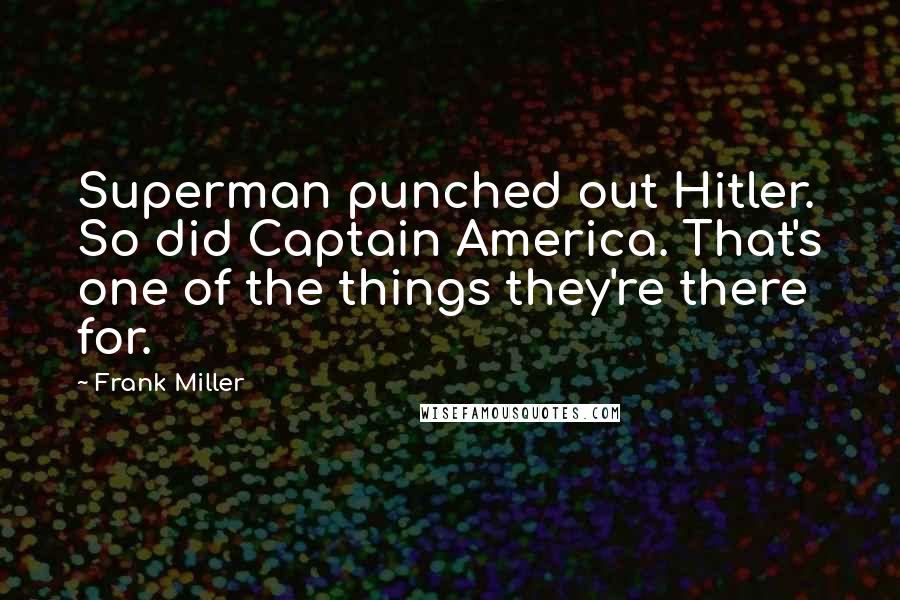 Frank Miller Quotes: Superman punched out Hitler. So did Captain America. That's one of the things they're there for.