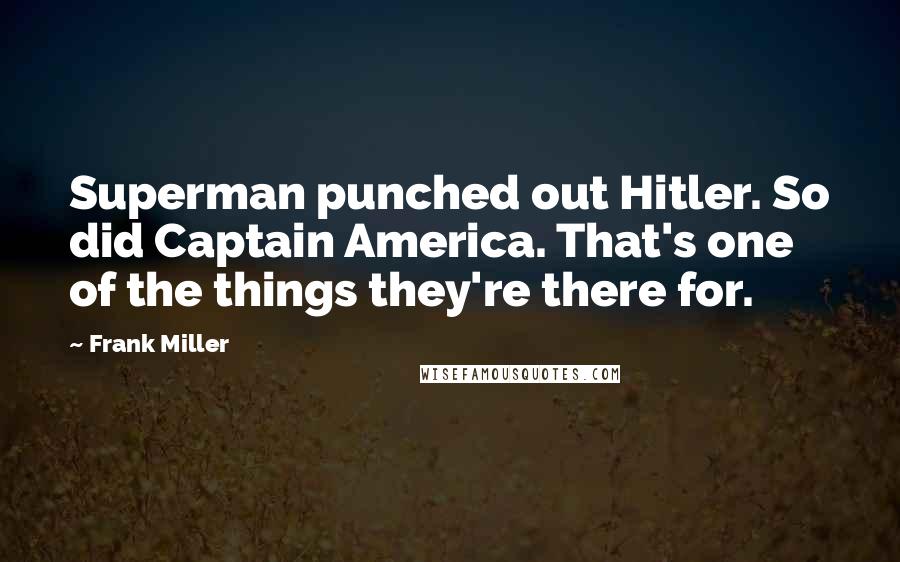 Frank Miller Quotes: Superman punched out Hitler. So did Captain America. That's one of the things they're there for.