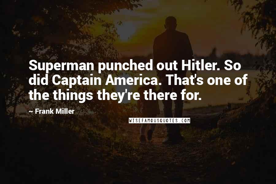 Frank Miller Quotes: Superman punched out Hitler. So did Captain America. That's one of the things they're there for.