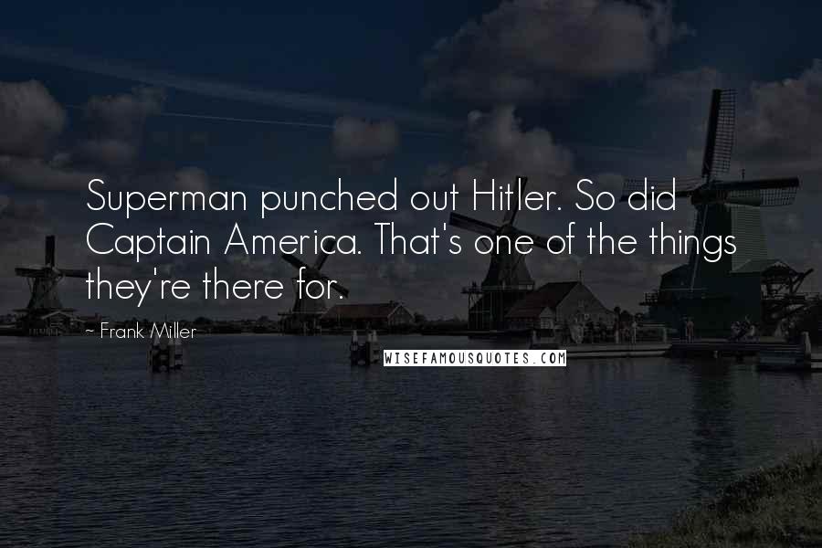 Frank Miller Quotes: Superman punched out Hitler. So did Captain America. That's one of the things they're there for.