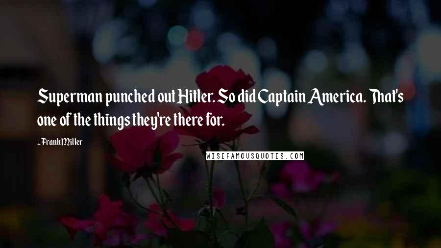 Frank Miller Quotes: Superman punched out Hitler. So did Captain America. That's one of the things they're there for.