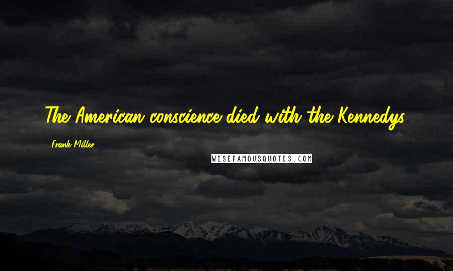 Frank Miller Quotes: The American conscience died with the Kennedys.