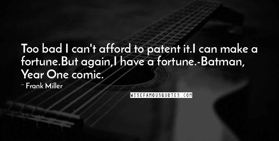Frank Miller Quotes: Too bad I can't afford to patent it.I can make a fortune.But again,I have a fortune.-Batman, Year One comic.
