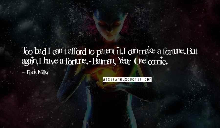 Frank Miller Quotes: Too bad I can't afford to patent it.I can make a fortune.But again,I have a fortune.-Batman, Year One comic.