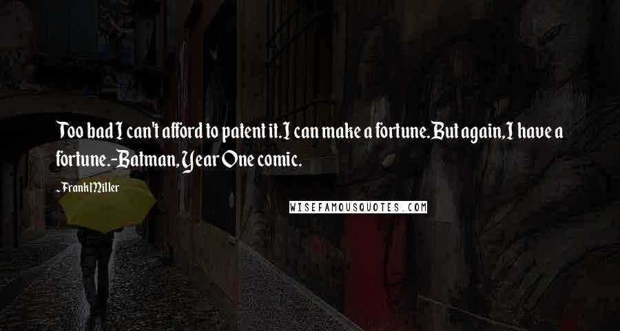 Frank Miller Quotes: Too bad I can't afford to patent it.I can make a fortune.But again,I have a fortune.-Batman, Year One comic.
