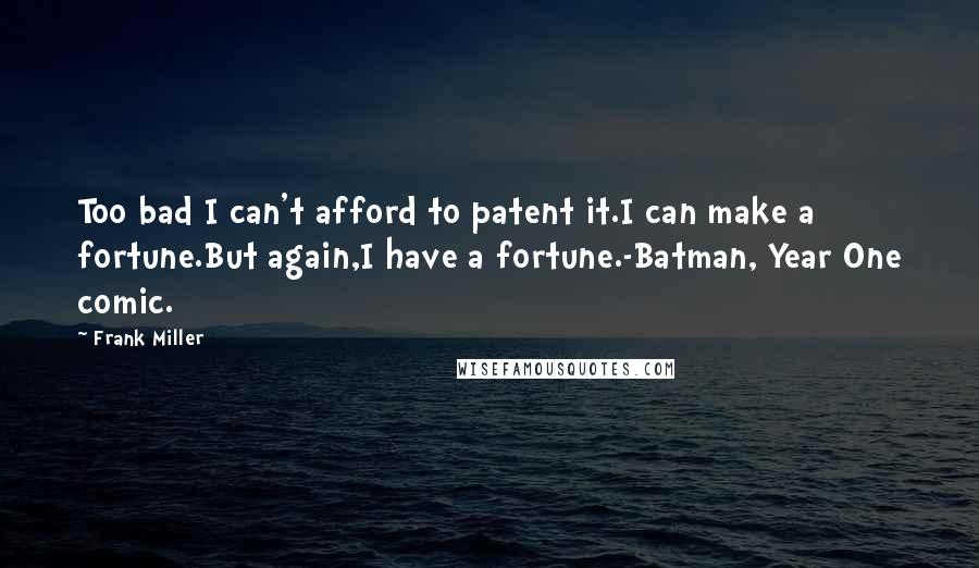 Frank Miller Quotes: Too bad I can't afford to patent it.I can make a fortune.But again,I have a fortune.-Batman, Year One comic.