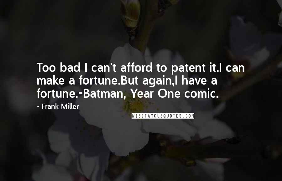 Frank Miller Quotes: Too bad I can't afford to patent it.I can make a fortune.But again,I have a fortune.-Batman, Year One comic.
