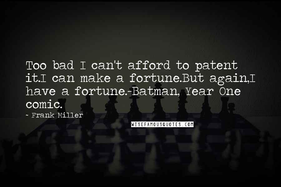 Frank Miller Quotes: Too bad I can't afford to patent it.I can make a fortune.But again,I have a fortune.-Batman, Year One comic.
