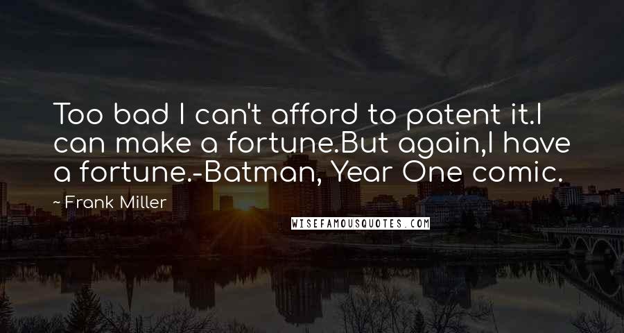 Frank Miller Quotes: Too bad I can't afford to patent it.I can make a fortune.But again,I have a fortune.-Batman, Year One comic.