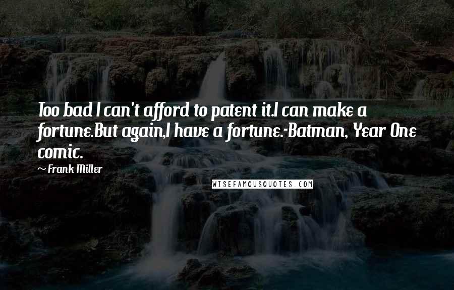 Frank Miller Quotes: Too bad I can't afford to patent it.I can make a fortune.But again,I have a fortune.-Batman, Year One comic.
