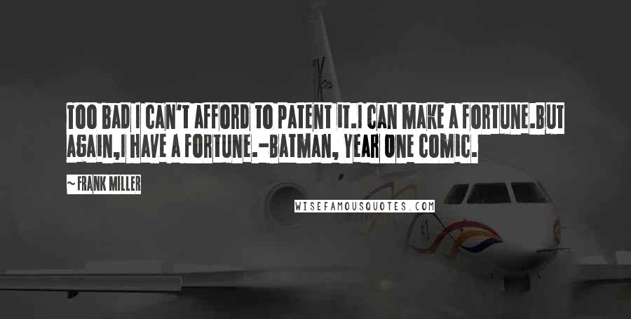 Frank Miller Quotes: Too bad I can't afford to patent it.I can make a fortune.But again,I have a fortune.-Batman, Year One comic.