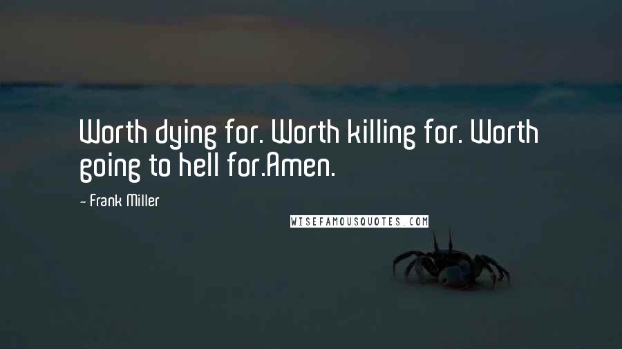 Frank Miller Quotes: Worth dying for. Worth killing for. Worth going to hell for.Amen.