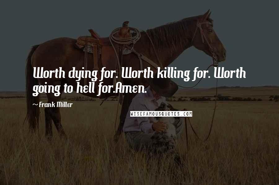 Frank Miller Quotes: Worth dying for. Worth killing for. Worth going to hell for.Amen.