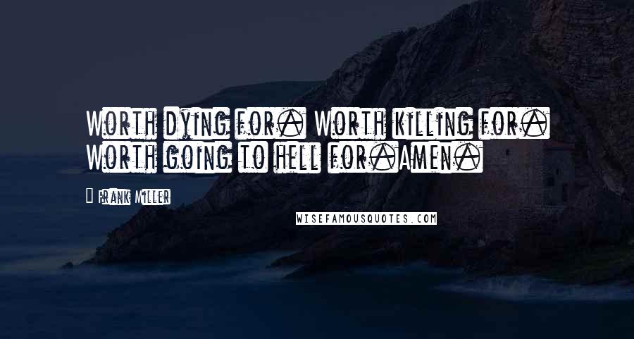 Frank Miller Quotes: Worth dying for. Worth killing for. Worth going to hell for.Amen.
