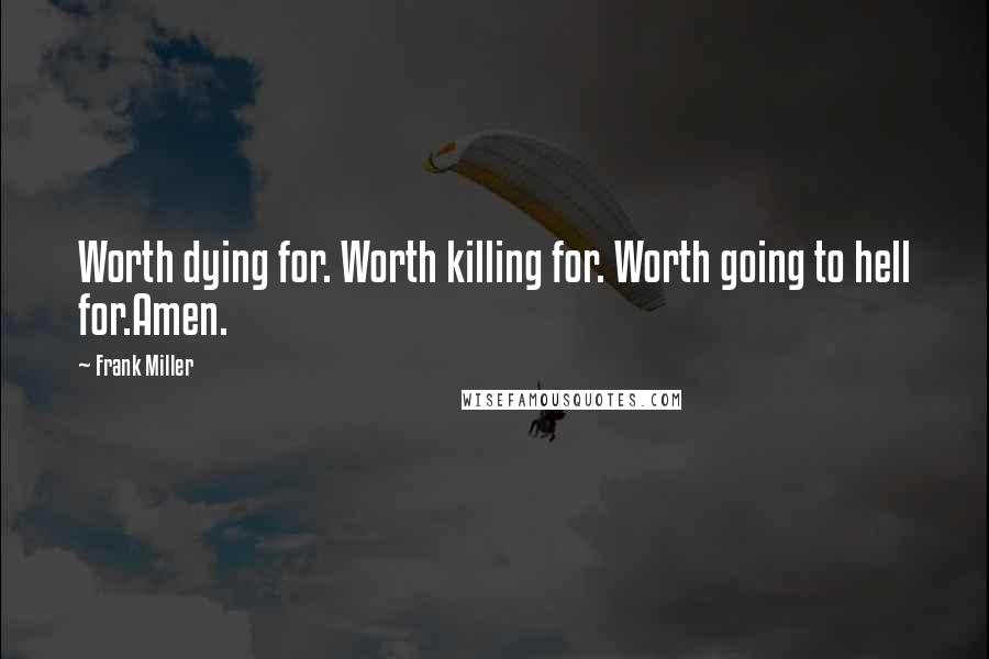 Frank Miller Quotes: Worth dying for. Worth killing for. Worth going to hell for.Amen.